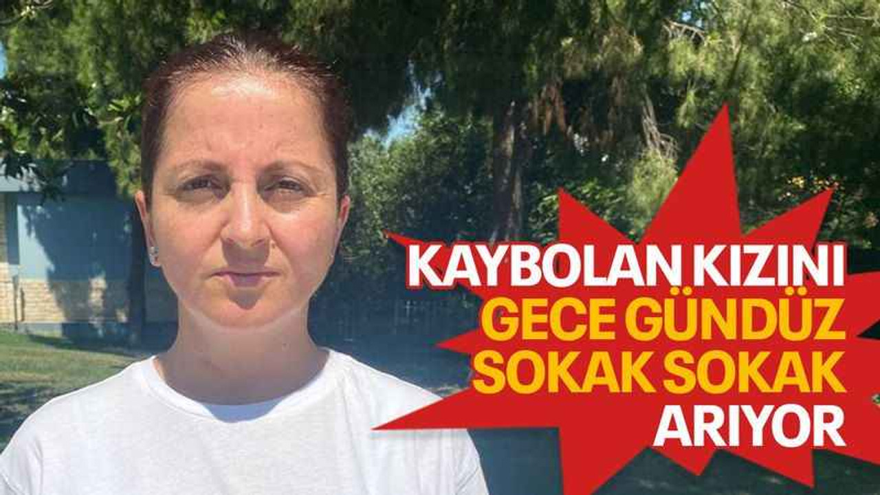 Kaybolan kızını gece gündüz sokak sokak arıyor